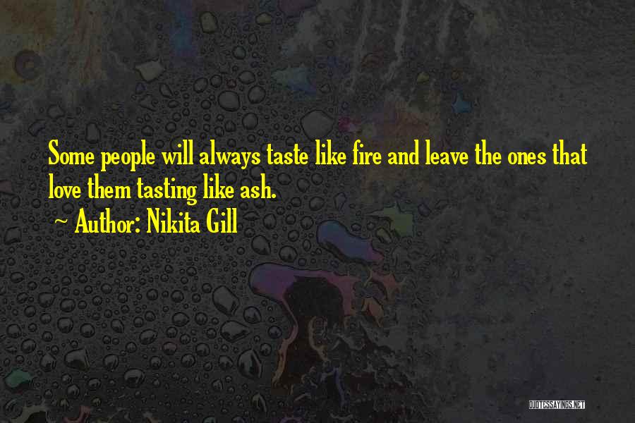 Nikita Gill Quotes: Some People Will Always Taste Like Fire And Leave The Ones That Love Them Tasting Like Ash.