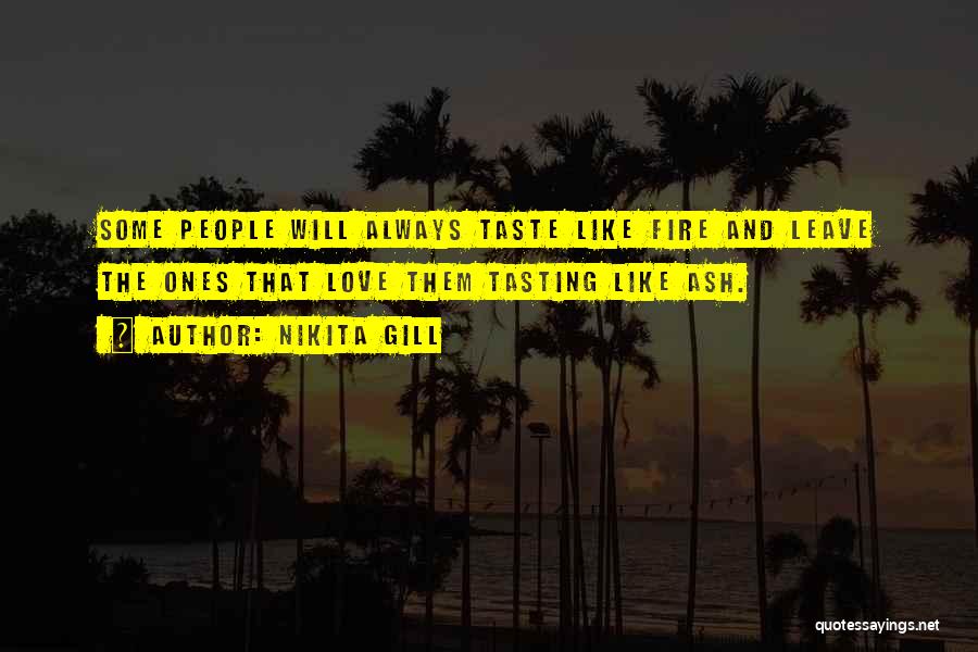 Nikita Gill Quotes: Some People Will Always Taste Like Fire And Leave The Ones That Love Them Tasting Like Ash.