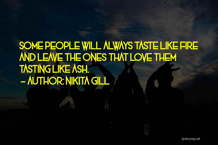 Nikita Gill Quotes: Some People Will Always Taste Like Fire And Leave The Ones That Love Them Tasting Like Ash.