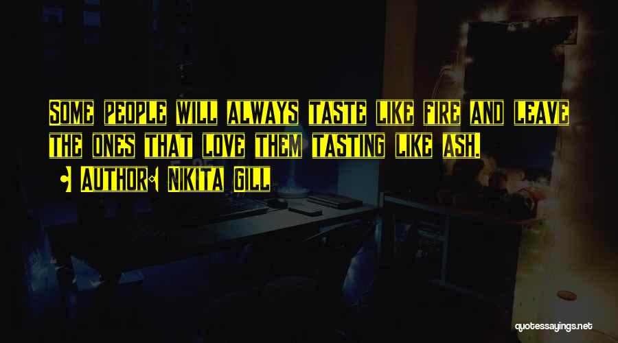 Nikita Gill Quotes: Some People Will Always Taste Like Fire And Leave The Ones That Love Them Tasting Like Ash.