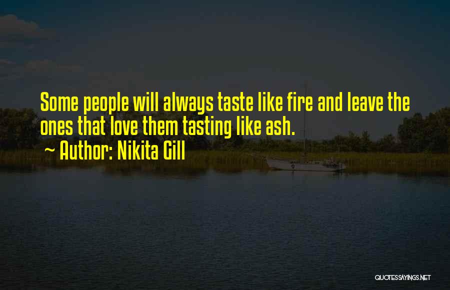 Nikita Gill Quotes: Some People Will Always Taste Like Fire And Leave The Ones That Love Them Tasting Like Ash.