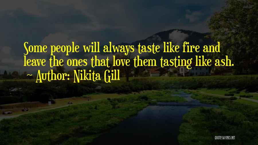 Nikita Gill Quotes: Some People Will Always Taste Like Fire And Leave The Ones That Love Them Tasting Like Ash.