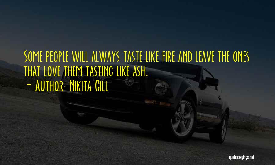 Nikita Gill Quotes: Some People Will Always Taste Like Fire And Leave The Ones That Love Them Tasting Like Ash.