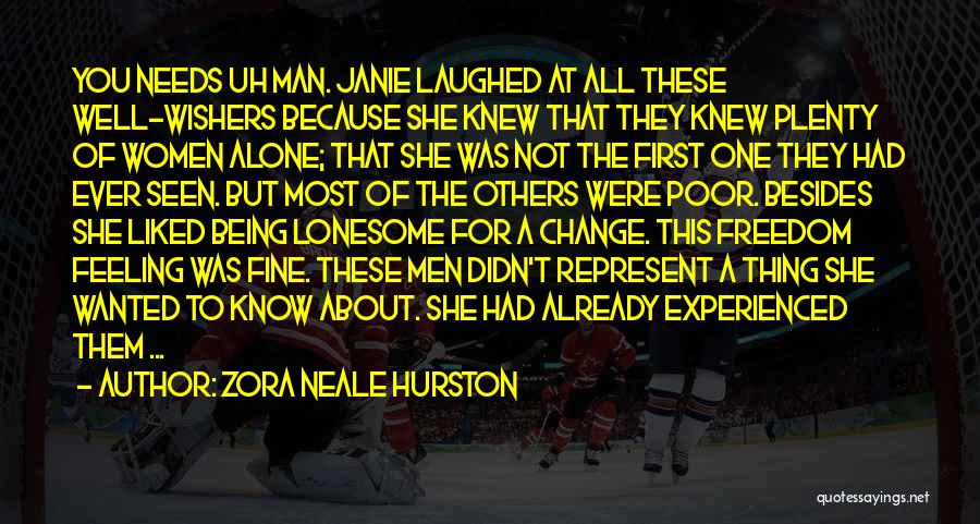 Zora Neale Hurston Quotes: You Needs Uh Man. Janie Laughed At All These Well-wishers Because She Knew That They Knew Plenty Of Women Alone;