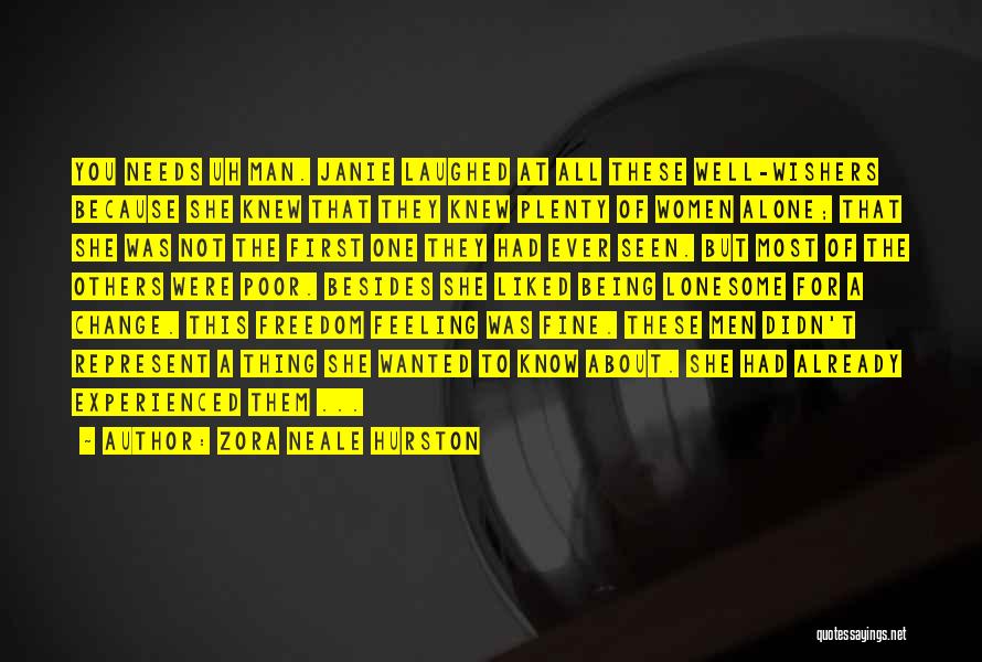 Zora Neale Hurston Quotes: You Needs Uh Man. Janie Laughed At All These Well-wishers Because She Knew That They Knew Plenty Of Women Alone;