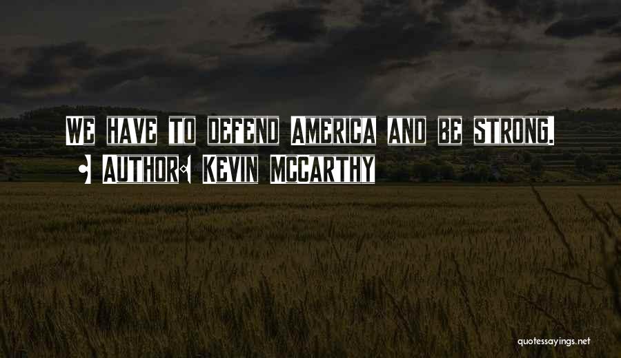 Kevin McCarthy Quotes: We Have To Defend America And Be Strong.