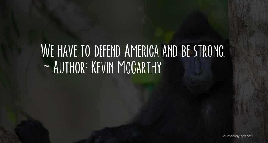 Kevin McCarthy Quotes: We Have To Defend America And Be Strong.