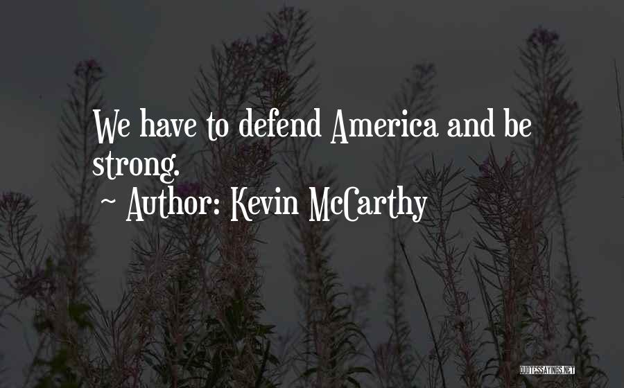 Kevin McCarthy Quotes: We Have To Defend America And Be Strong.