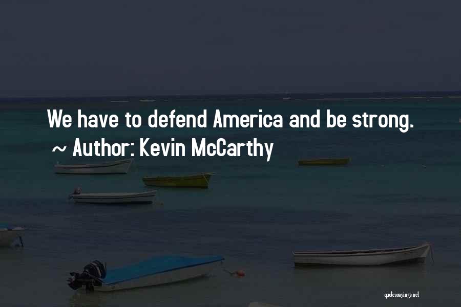 Kevin McCarthy Quotes: We Have To Defend America And Be Strong.