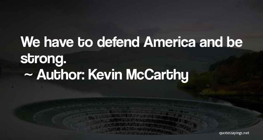 Kevin McCarthy Quotes: We Have To Defend America And Be Strong.