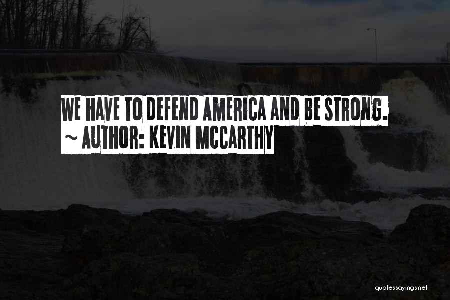 Kevin McCarthy Quotes: We Have To Defend America And Be Strong.