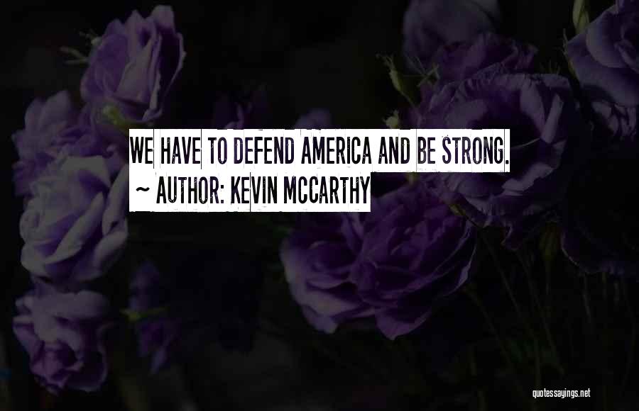 Kevin McCarthy Quotes: We Have To Defend America And Be Strong.