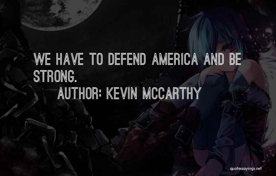 Kevin McCarthy Quotes: We Have To Defend America And Be Strong.