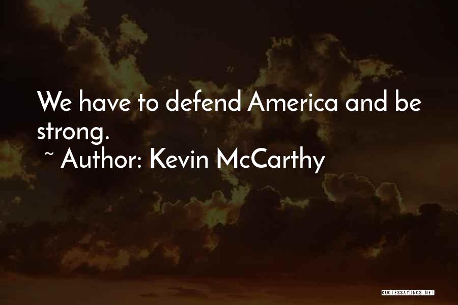 Kevin McCarthy Quotes: We Have To Defend America And Be Strong.