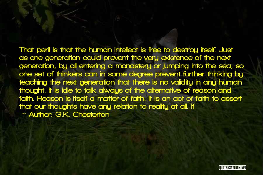 G.K. Chesterton Quotes: That Peril Is That The Human Intellect Is Free To Destroy Itself. Just As One Generation Could Prevent The Very