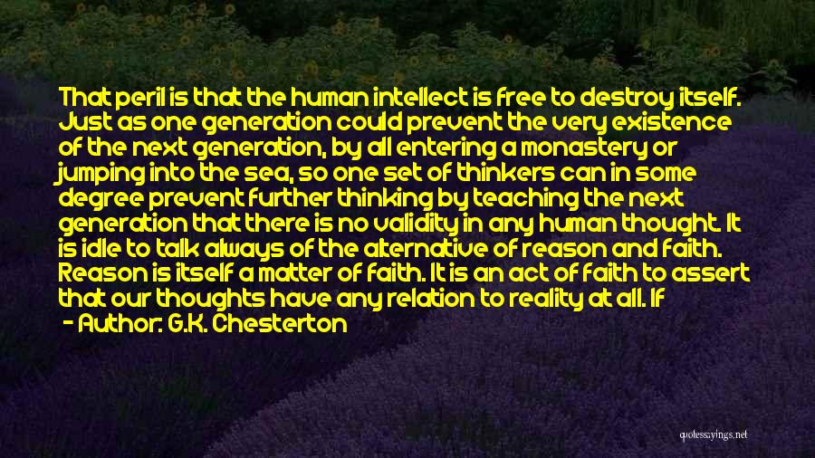 G.K. Chesterton Quotes: That Peril Is That The Human Intellect Is Free To Destroy Itself. Just As One Generation Could Prevent The Very