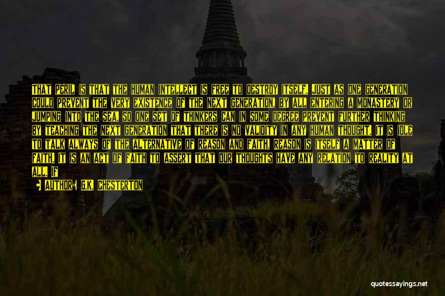 G.K. Chesterton Quotes: That Peril Is That The Human Intellect Is Free To Destroy Itself. Just As One Generation Could Prevent The Very