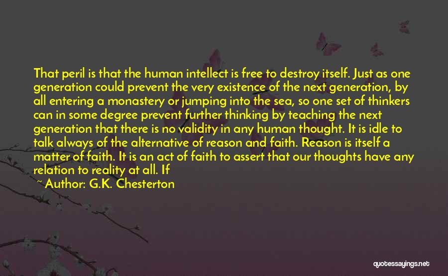 G.K. Chesterton Quotes: That Peril Is That The Human Intellect Is Free To Destroy Itself. Just As One Generation Could Prevent The Very