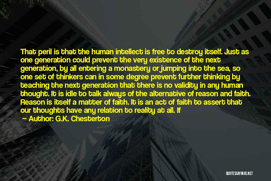 G.K. Chesterton Quotes: That Peril Is That The Human Intellect Is Free To Destroy Itself. Just As One Generation Could Prevent The Very