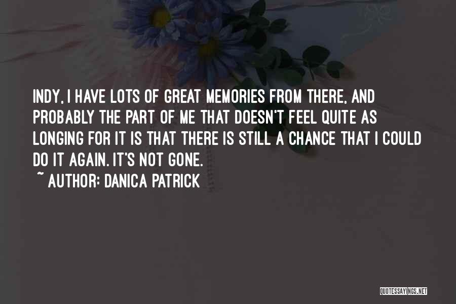 Danica Patrick Quotes: Indy, I Have Lots Of Great Memories From There, And Probably The Part Of Me That Doesn't Feel Quite As