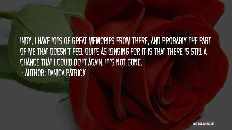 Danica Patrick Quotes: Indy, I Have Lots Of Great Memories From There, And Probably The Part Of Me That Doesn't Feel Quite As