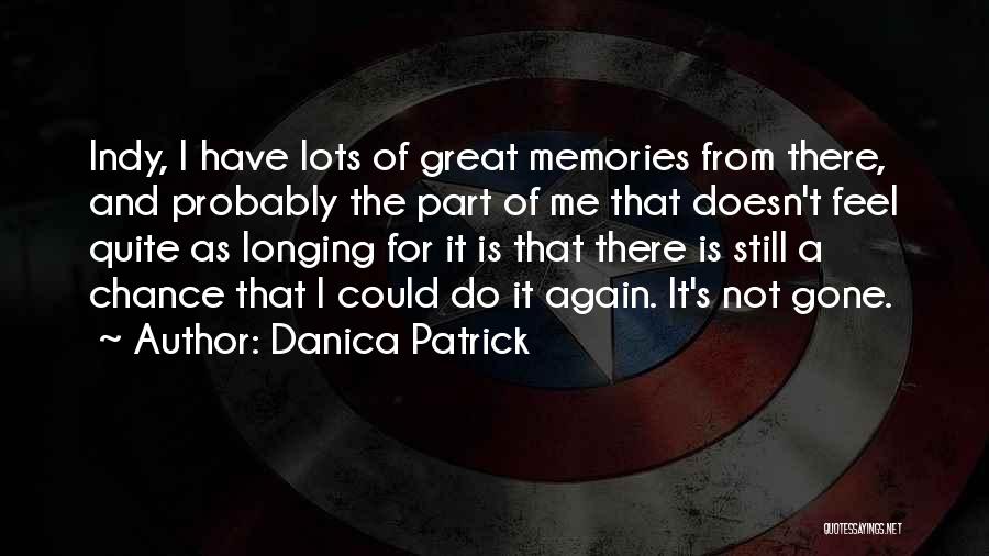 Danica Patrick Quotes: Indy, I Have Lots Of Great Memories From There, And Probably The Part Of Me That Doesn't Feel Quite As