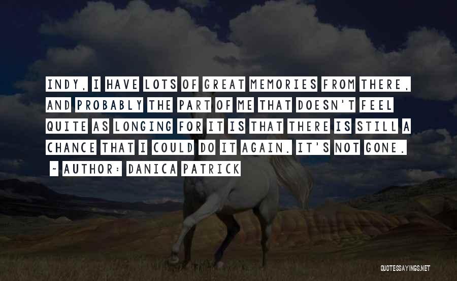 Danica Patrick Quotes: Indy, I Have Lots Of Great Memories From There, And Probably The Part Of Me That Doesn't Feel Quite As