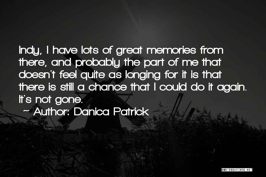 Danica Patrick Quotes: Indy, I Have Lots Of Great Memories From There, And Probably The Part Of Me That Doesn't Feel Quite As