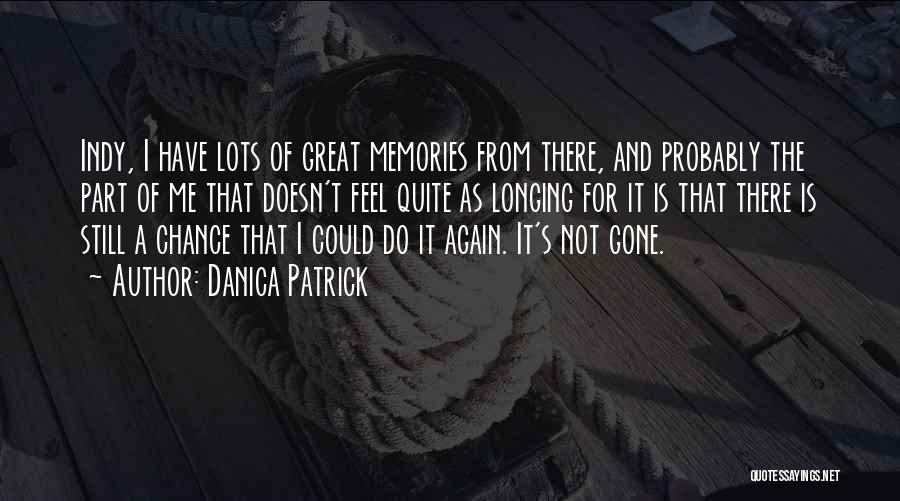 Danica Patrick Quotes: Indy, I Have Lots Of Great Memories From There, And Probably The Part Of Me That Doesn't Feel Quite As