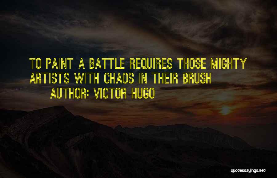 Victor Hugo Quotes: To Paint A Battle Requires Those Mighty Artists With Chaos In Their Brush