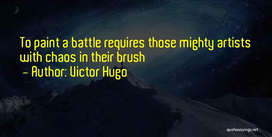 Victor Hugo Quotes: To Paint A Battle Requires Those Mighty Artists With Chaos In Their Brush
