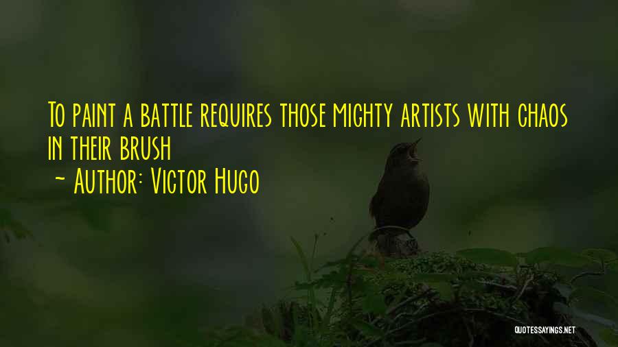 Victor Hugo Quotes: To Paint A Battle Requires Those Mighty Artists With Chaos In Their Brush