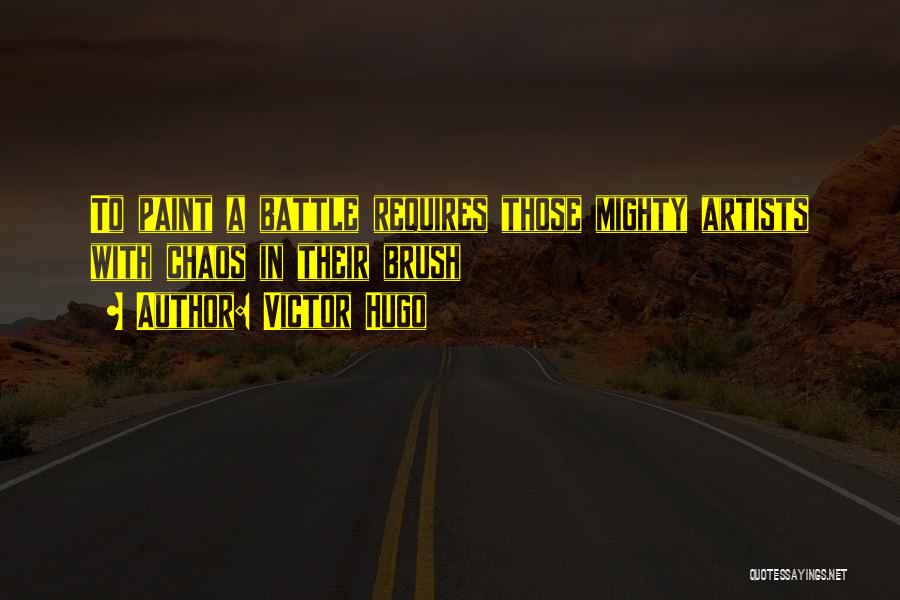 Victor Hugo Quotes: To Paint A Battle Requires Those Mighty Artists With Chaos In Their Brush
