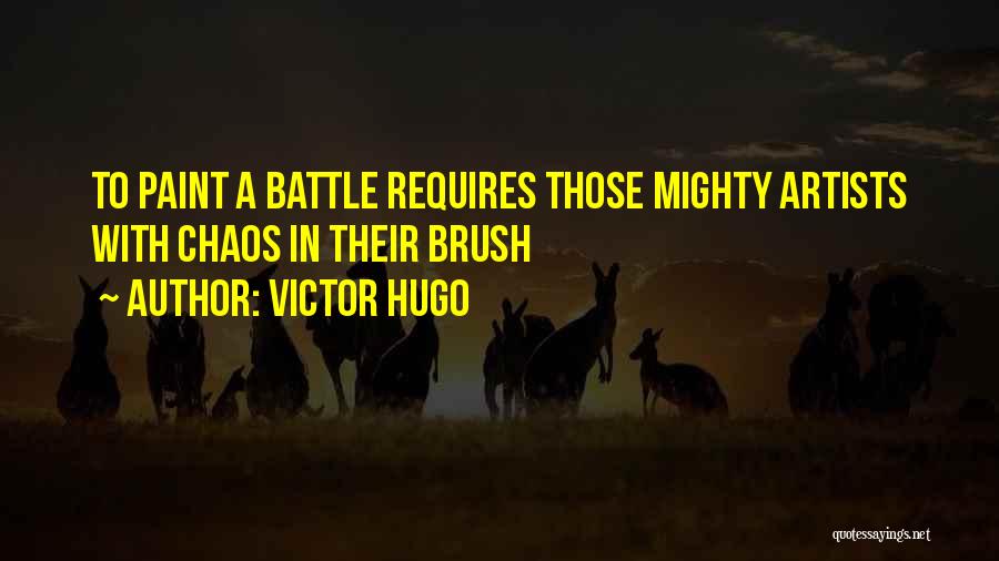 Victor Hugo Quotes: To Paint A Battle Requires Those Mighty Artists With Chaos In Their Brush