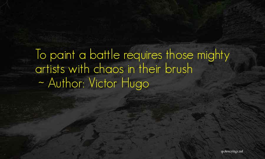 Victor Hugo Quotes: To Paint A Battle Requires Those Mighty Artists With Chaos In Their Brush
