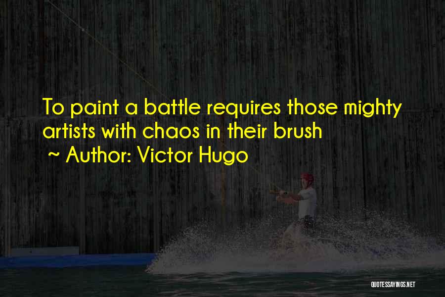 Victor Hugo Quotes: To Paint A Battle Requires Those Mighty Artists With Chaos In Their Brush