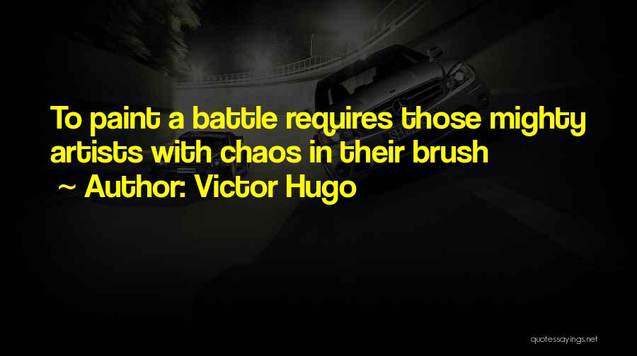 Victor Hugo Quotes: To Paint A Battle Requires Those Mighty Artists With Chaos In Their Brush