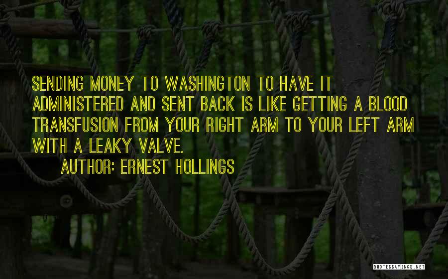 Ernest Hollings Quotes: Sending Money To Washington To Have It Administered And Sent Back Is Like Getting A Blood Transfusion From Your Right