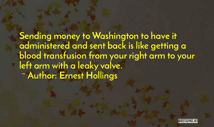 Ernest Hollings Quotes: Sending Money To Washington To Have It Administered And Sent Back Is Like Getting A Blood Transfusion From Your Right