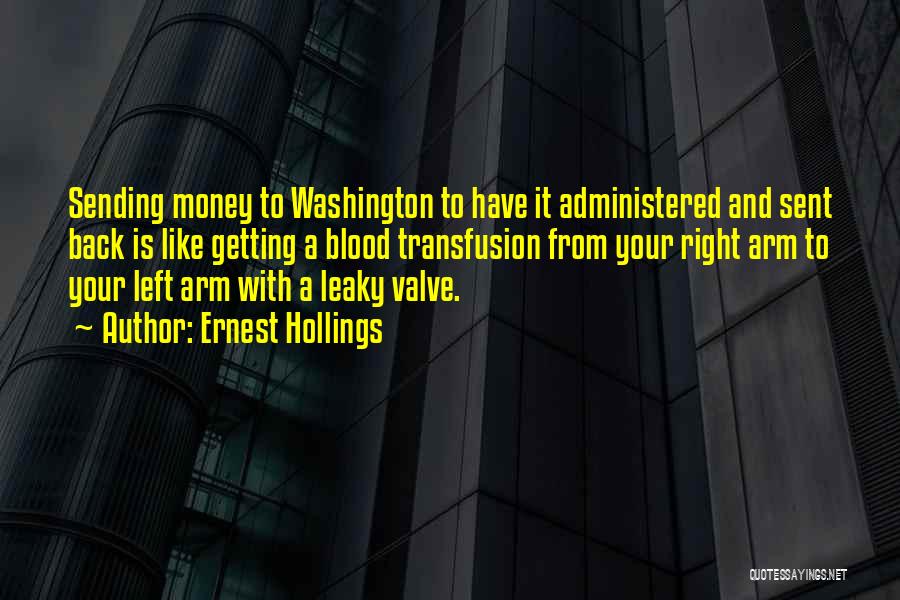 Ernest Hollings Quotes: Sending Money To Washington To Have It Administered And Sent Back Is Like Getting A Blood Transfusion From Your Right