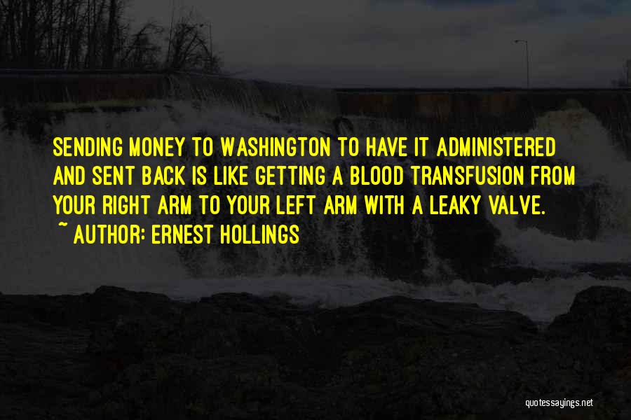 Ernest Hollings Quotes: Sending Money To Washington To Have It Administered And Sent Back Is Like Getting A Blood Transfusion From Your Right