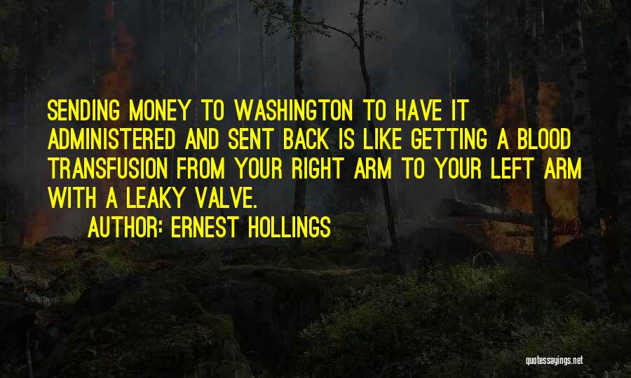 Ernest Hollings Quotes: Sending Money To Washington To Have It Administered And Sent Back Is Like Getting A Blood Transfusion From Your Right