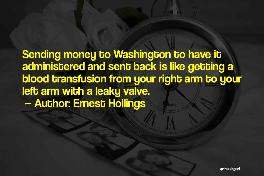 Ernest Hollings Quotes: Sending Money To Washington To Have It Administered And Sent Back Is Like Getting A Blood Transfusion From Your Right