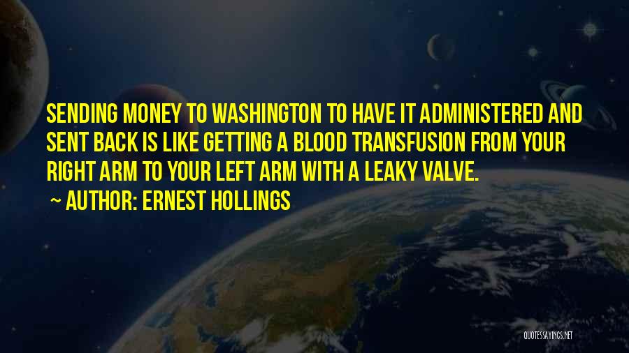 Ernest Hollings Quotes: Sending Money To Washington To Have It Administered And Sent Back Is Like Getting A Blood Transfusion From Your Right