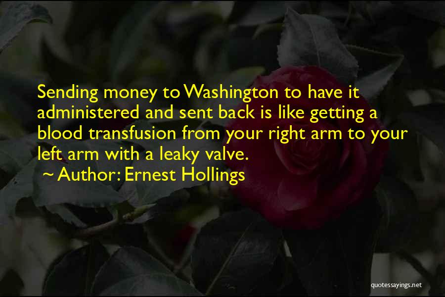 Ernest Hollings Quotes: Sending Money To Washington To Have It Administered And Sent Back Is Like Getting A Blood Transfusion From Your Right