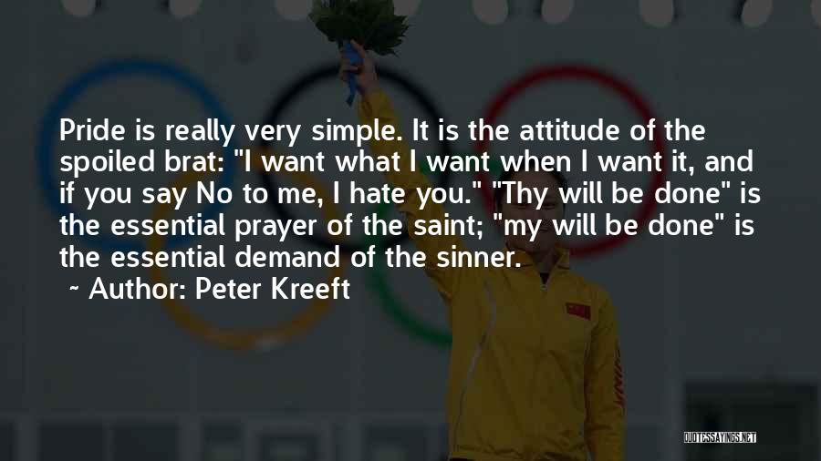 Peter Kreeft Quotes: Pride Is Really Very Simple. It Is The Attitude Of The Spoiled Brat: I Want What I Want When I