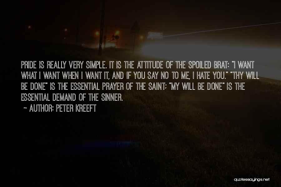 Peter Kreeft Quotes: Pride Is Really Very Simple. It Is The Attitude Of The Spoiled Brat: I Want What I Want When I