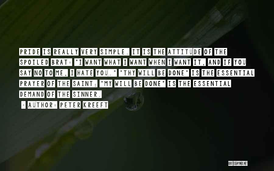 Peter Kreeft Quotes: Pride Is Really Very Simple. It Is The Attitude Of The Spoiled Brat: I Want What I Want When I