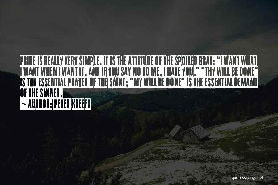 Peter Kreeft Quotes: Pride Is Really Very Simple. It Is The Attitude Of The Spoiled Brat: I Want What I Want When I