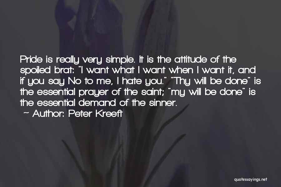 Peter Kreeft Quotes: Pride Is Really Very Simple. It Is The Attitude Of The Spoiled Brat: I Want What I Want When I